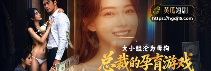 黄瓜成人AI短剧《总裁的孕育游戏》1-3集 霸道总裁 陆驰程 调教养女程情姐妹 彻底沦为生育性奴